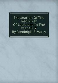 Exploration Of The Red River Of Louisiana In The Year 1852, By Randolph B Marcy