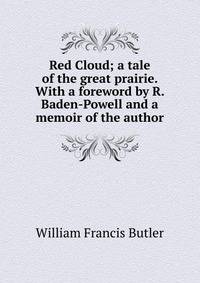 Red Cloud; a tale of the great prairie. With a foreword by R. Baden-Powell and a memoir of the author
