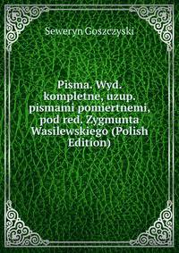 Pisma. Wyd. kompletne, uzup. pismami pomiertnemi, pod red. Zygmunta Wasilewskiego (Polish Edition)