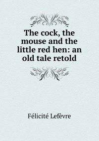 The cock, the mouse and the little red hen: an old tale retold