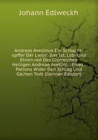 Andreas Avellinus Ein Schlacht-opffer Der Liebe: Das Ist, Lob- Und Ehren-red Des Glorreichen Heiligen Andreae Avellini, . Eines . Patrons Wider Den Schlag Und Gachen Todt (German Edition)