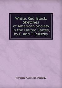 White, Red, Black, Sketches of American Society in the United States, by F. and T. Pulszky
