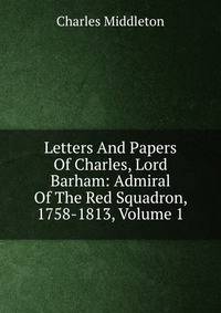 Letters And Papers Of Charles, Lord Barham: Admiral Of The Red Squadron, 1758-1813, Volume 1