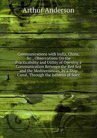 Communications with India, China, &amp;c., Observations On the Practicability and Utility of Opening a Communication Between the Red Sea and the Mediterranean, by a Ship Canal, Through the Isthmus of Suez