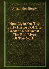 New Light On The Early History Of The Greater Northwest: The Red River Of The North