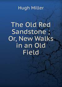 The Old Red Sandstone ; Or, New Walks in an Old Field