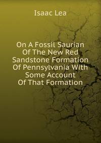 On A Fossil Saurian Of The New Red Sandstone Formation Of Pennsylvania With Some Account Of That Formation