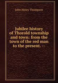 Jubilee history of Thorold township and town: from the town of the red man to the present. --