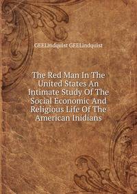 The Red Man In The United States An Intimate Study Of The Social Economic And Religious Life Of The American Inidians