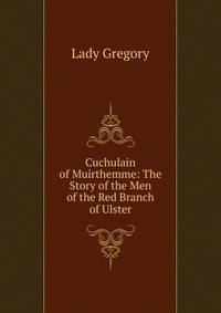 Cuchulain of Muirthemme: The Story of the Men of the Red Branch of Ulster