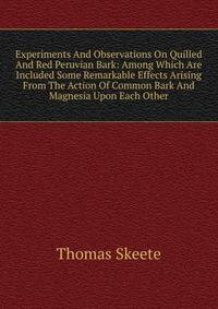 Experiments And Observations On Quilled And Red Peruvian Bark: Among Which Are Included Some Remarkable Effects Arising From The Action Of Common Bark And Magnesia Upon Each Other