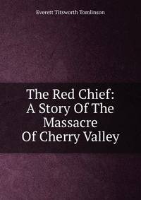 The Red Chief: A Story Of The Massacre Of Cherry Valley