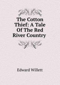 The Cotton Thief: A Tale Of The Red River Country .