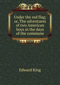 Under the red flag; or, The adventures of two American boys in the days of the commune