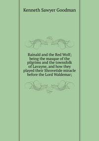 Rainald and the Red Wolf; being the masque of the pilgrims and the townsfolk of Lavayne, and how they played their Shrovetide miracle before the Lord Waldemar;