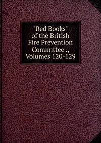 "Red Books" of the British Fire Prevention Committee ., Volumes 120-129