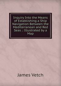 Inquiry Into the Means of Establishing a Ship Navigation Between the Mediterranean and Red Seas .: Illustrated by a Map