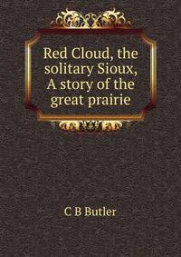 Red Cloud, the solitary Sioux, A story of the great prairie