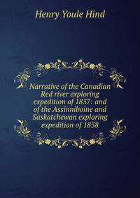 Narrative of the Canadian Red river exploring expedition of 1857: and of the Assinniboine and Saskatchewan exploring expedition of 1858