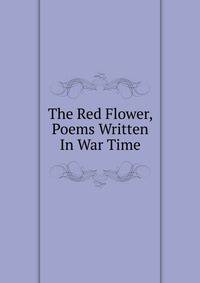 The Red Flower, Poems Written In War Time