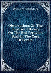 Observations On The Superior Efficacy On The Red Peruvian Bark In The Cure Of Fevers .