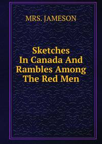 Sketches In Canada And Rambles Among The Red Men