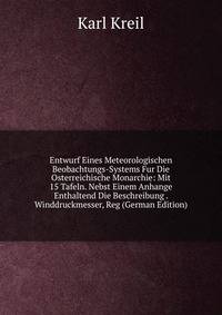Entwurf Eines Meteorologischen Beobachtungs-Systems Fur Die Osterreichische Monarchie: Mit 15 Tafeln. Nebst Einem Anhange Enthaltend Die Beschreibung . Winddruckmesser, Reg (German Edition)
