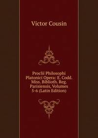 Proclii Philosophi Platonici Opera: E. Codd. Miss. Biblioth. Reg. Parisiensis, Volumes 5-6 (Latin Edition)