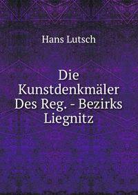 Die Kunstdenkmaler Des Reg. - Bezirks Liegnitz