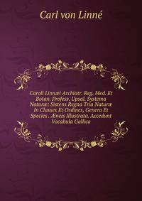 Caroli Linn?i Archiatr. Reg. Med. Et Botan. Profess. Upsal. Systema Natur?: Sistens Regna Tria Natur? In Classes Et Ordines, Genera Et Species . ?neis Illustrata. Accedunt Vocabula Gallica
