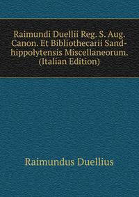 Raimundi Duellii Reg. S. Aug. Canon. Et Bibliothecarii Sand-hippolytensis Miscellaneorum. (Italian Edition)
