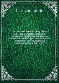 Caroli Linnaei Archiatr. Reg. Medic. . Philosophia botanica: in qua explicantur fundamenta botanica : cum definitionibus partium, exemplis terminorun , observationibus rariorum (Latin Edition)