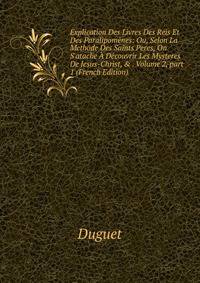 Explication Des Livres Des Reis Et Des Paralipom?nes: Ou, Selon La Methode Des Saints Peres, On S'atache ? D?couvrir Les Mysteres De Jesus-Christ, &amp; . Volume 2, part 1 (French Edition)