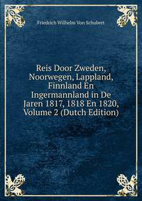 Reis Door Zweden, Noorwegen, Lappland, Finnland En Ingermannland in De Jaren 1817, 1818 En 1820, Volume 2 (Dutch Edition)
