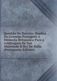 Questao Do Barotze: Replica Do Governo Portugues a Memoria Britannica Para a Arbitragem De Sua Majestade O Rei De Italia (Portuguese Edition)