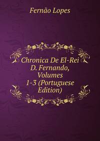 Chronica De El-Rei D. Fernando, Volumes 1-3 (Portuguese Edition)