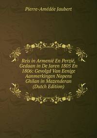 Reis in Armenie En Perzie, Gedaan in De Jaren 1805 En 1806: Gevolgd Van Eenige Aanmerkingen Nopens Ghilan in Mazenderan (Dutch Edition)