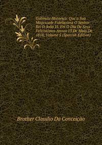 Gabinete Historico: Que a Sua Magestade Fidelissima O Senhor Rei D. Joao Vi. Em O Dia De Seus Felicissimos Annos 13 De Maio De 1818, Volume 5 (Spanish Edition)