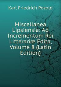 Miscellanea Lipsiensia: Ad Incrementum Rei Litterari? Edita, Volume 8 (Latin Edition)