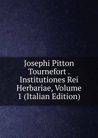 Josephi Pitton Tournefort . Institutiones Rei Herbariae, Volume 1 (Italian Edition)