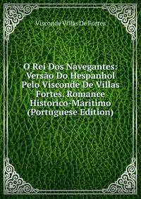 O Rei Dos Navegantes: Versao Do Hespanhol Pelo Visconde De Villas Fortes. Romance Historico-Maritimo (Portuguese Edition)