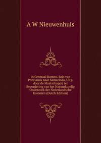 In Centraal Borneo. Reis van Pontianak naar Samarinda. Uitg. door de Maatschappij ter Bevordering van het Natuurkundig Onderzoek der Nederlandsche Kolonien (Dutch Edition)