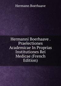 Hermanni Boerhaave . Praelectiones Academicae In Proprias Institutiones Rei Medicae (French Edition)