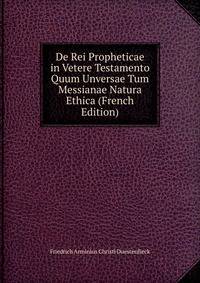 De Rei Propheticae in Vetere Testamento Quum Unversae Tum Messianae Natura Ethica (French Edition)