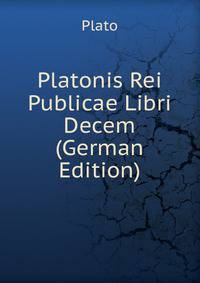 Platonis Rei Publicae Libri Decem (German Edition)