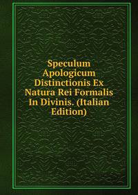 Speculum Apologicum Distinctionis Ex Natura Rei Formalis In Divinis. (Italian Edition)