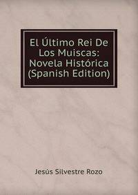 El Ultimo Rei De Los Muiscas: Novela Historica (Spanish Edition)