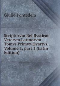 Scriptorvm Rei Rvsticae Vetervm Latinorvm Tomvs Primvs-Qvartvs., Volume 1, part 1 (Latin Edition)
