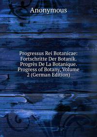 Progressus Rei Botanicae: Fortschritte Der Botanik. Progres De La Botanique. Progress of Botany, Volume 2 (German Edition)