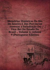 Mem?rias Hist?ricas Do Rio De Janeiro E Das Provincias Annexas a Jurisdic??o Do Vice-Rei Do Estado Do Brasil ., Volume 4; volume 9 (Portuguese Edition)